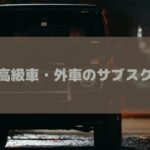 高級車・外車をサブスクするおすすめ方法！定額リースで気楽に乗れる