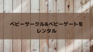 ベビーサークル&ゲートの安い・おすすめレンタルサービスを厳選して紹介