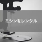 ミシンレンタルのおすすめで安いサービスを厳選！料金などを徹底比較しました