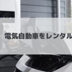 電気自動車を簡単&お得にレンタルする方法！東京・横浜・大阪・沖縄等でEVのおすすめレンタカー