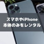 【本体のみ】スマホやiPhoneのおすすめレンタルサービス！1日・1週間・1か月単位でサブスクOK
