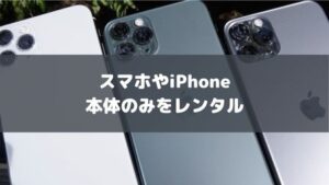 【本体のみ】スマホやiPhoneのおすすめレンタルサービス!1日・1週間・1か月単位でサブスクOK