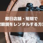 東京・大阪即日OK｜双眼鏡レンタルのおすすめ・安いサービス！当日店舗で借りられるのはここ
