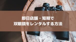 東京・大阪即日OK|双眼鏡レンタルのおすすめ・安いサービス!当日店舗で借りられるのはここ