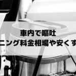 車内嘔吐のクリーニング料金を安くする方法！プロの業者ならお得な値段で掃除が可能