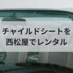 西松屋にレンタルはなし！代わりにチャイルドシートをお得に借りる方法を紹介します