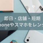 東京・大阪即日OK｜iPhone・スマホレンタルのおすすめサービス！当日店舗で安く借りる
