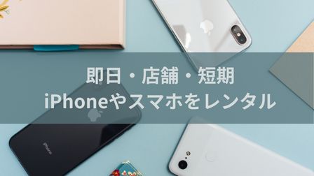 東京・大阪即日OK｜iPhone・スマホレンタルのおすすめサービス！当日店舗で安く借りる