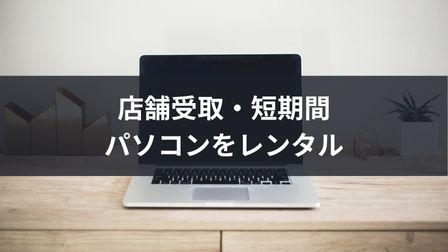 東京・大阪・名古屋で店舗即日OK｜パソコンのおすすめレンタル方法！１日、１か月から借りられます