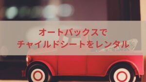 チャイルドシートはオートバックスでレンタルできる?お得な方法を紹介